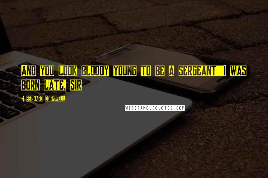 Bernard Cornwell Quotes: And you look bloody young to be a sergeant""I was born late, sir
