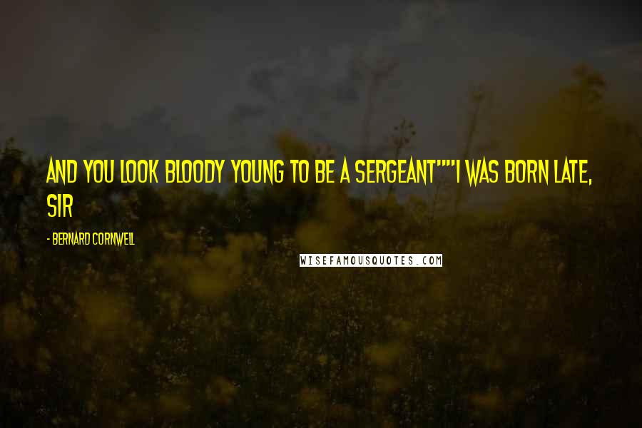 Bernard Cornwell Quotes: And you look bloody young to be a sergeant""I was born late, sir