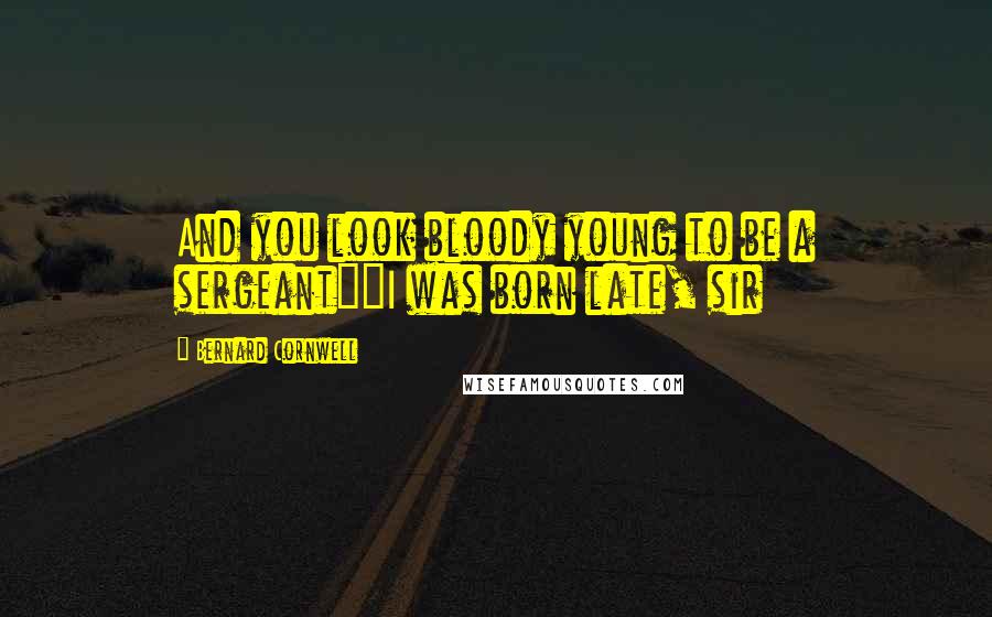 Bernard Cornwell Quotes: And you look bloody young to be a sergeant""I was born late, sir