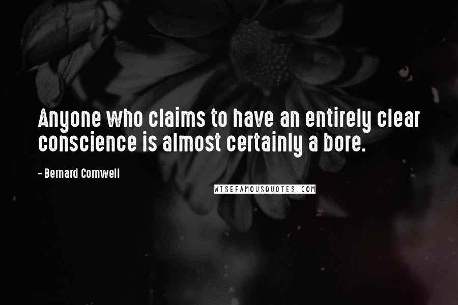 Bernard Cornwell Quotes: Anyone who claims to have an entirely clear conscience is almost certainly a bore.