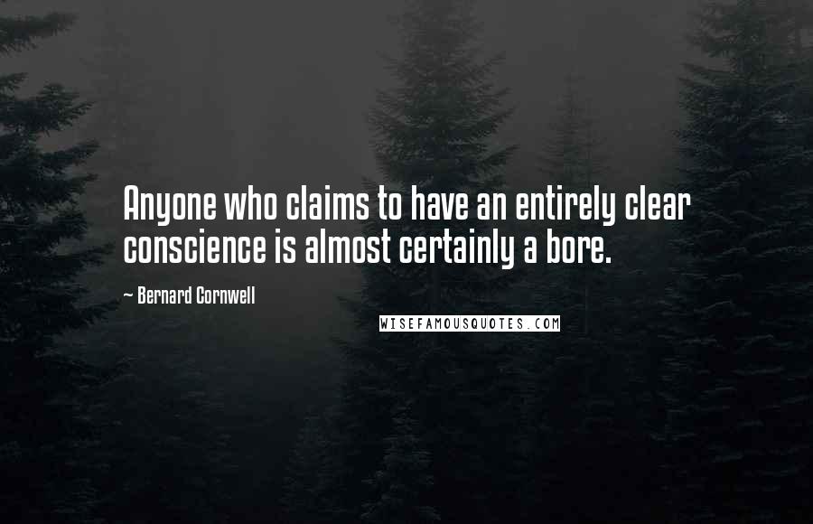 Bernard Cornwell Quotes: Anyone who claims to have an entirely clear conscience is almost certainly a bore.