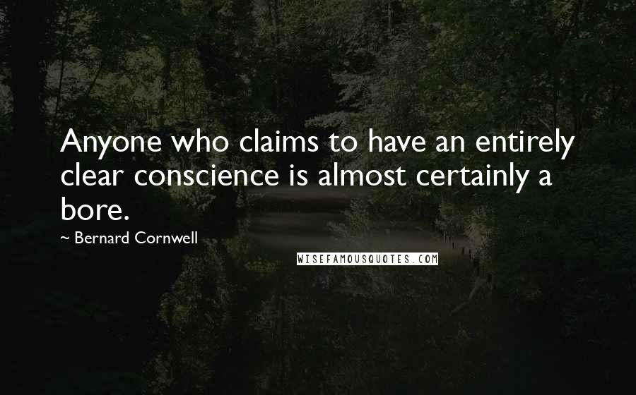 Bernard Cornwell Quotes: Anyone who claims to have an entirely clear conscience is almost certainly a bore.