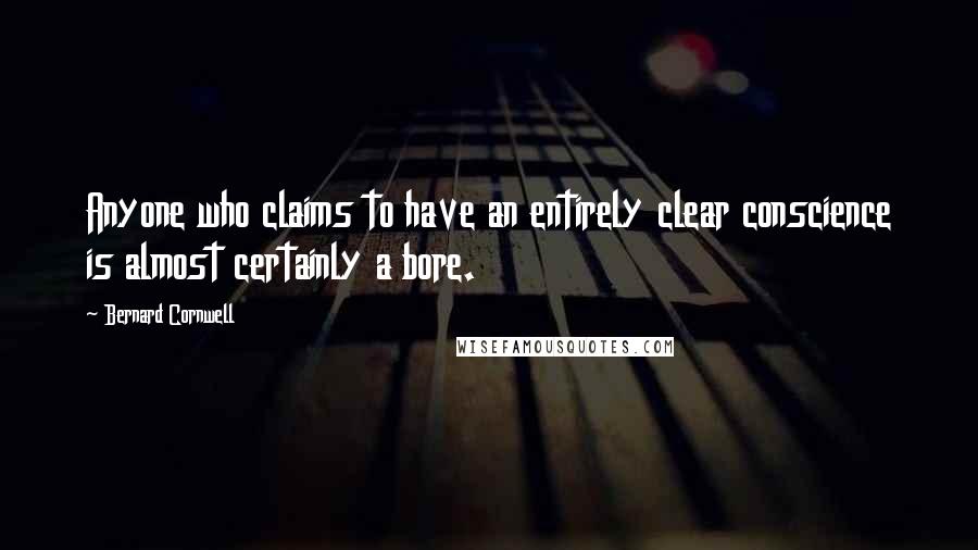 Bernard Cornwell Quotes: Anyone who claims to have an entirely clear conscience is almost certainly a bore.