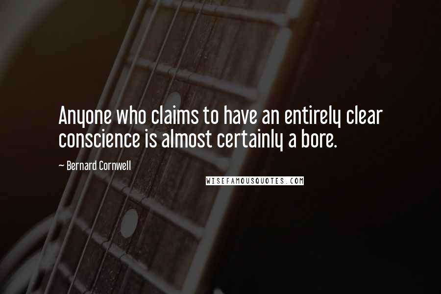 Bernard Cornwell Quotes: Anyone who claims to have an entirely clear conscience is almost certainly a bore.