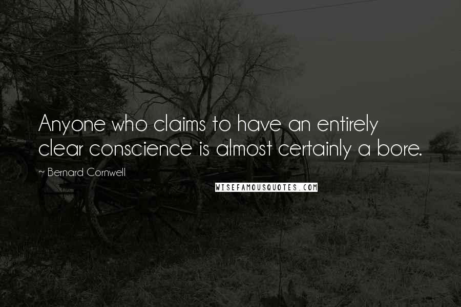 Bernard Cornwell Quotes: Anyone who claims to have an entirely clear conscience is almost certainly a bore.