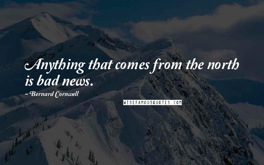 Bernard Cornwell Quotes: Anything that comes from the north is bad news.