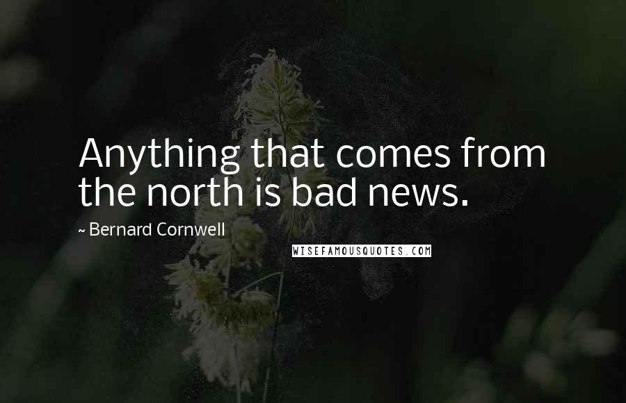 Bernard Cornwell Quotes: Anything that comes from the north is bad news.