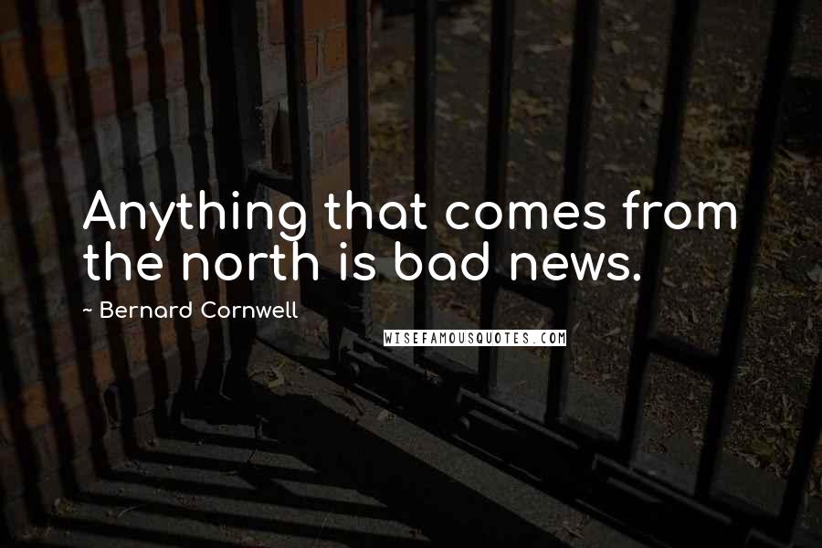 Bernard Cornwell Quotes: Anything that comes from the north is bad news.