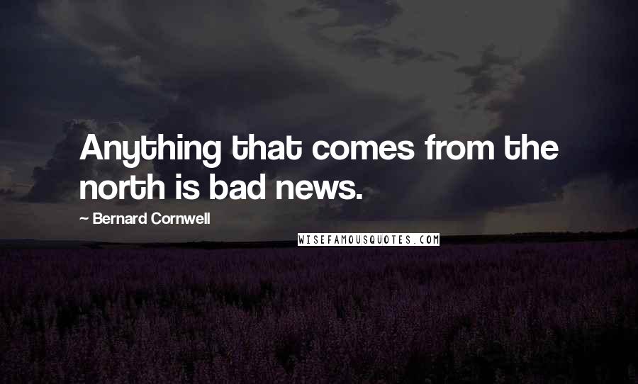 Bernard Cornwell Quotes: Anything that comes from the north is bad news.