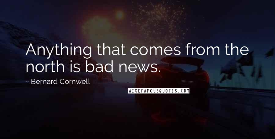 Bernard Cornwell Quotes: Anything that comes from the north is bad news.