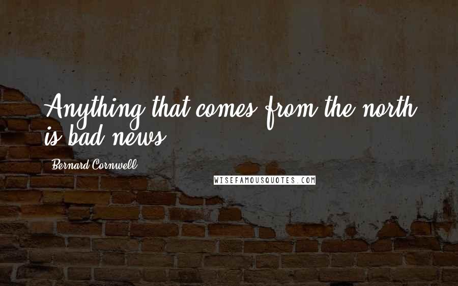 Bernard Cornwell Quotes: Anything that comes from the north is bad news.