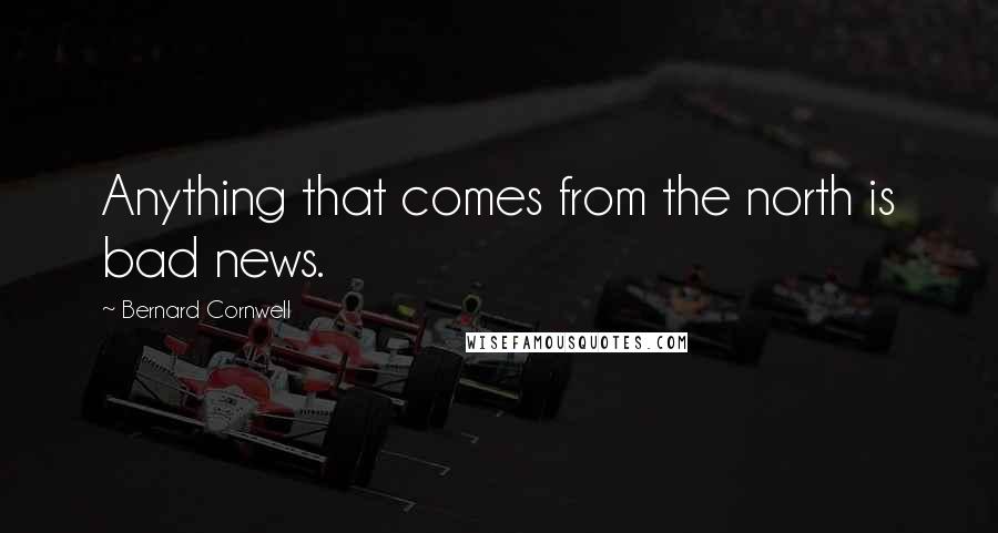 Bernard Cornwell Quotes: Anything that comes from the north is bad news.