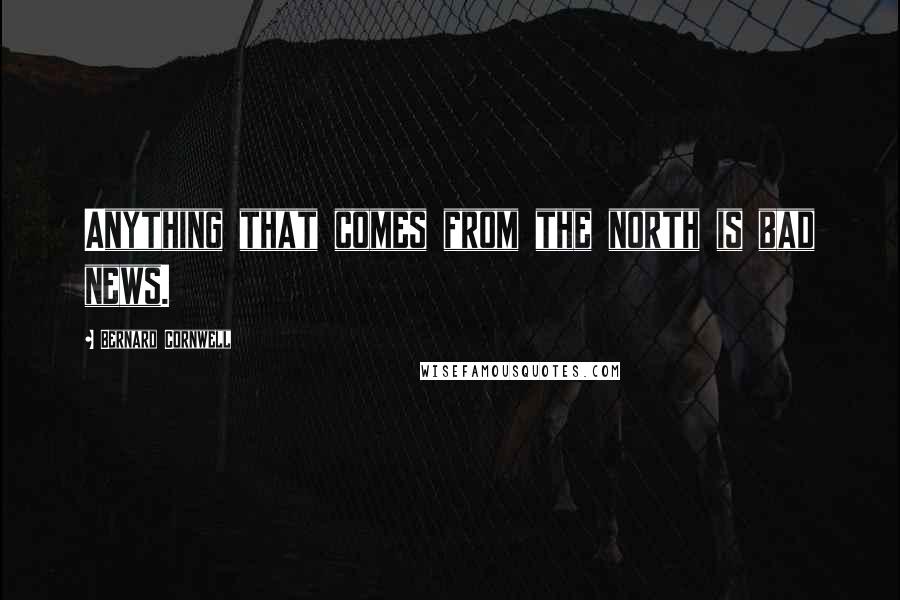 Bernard Cornwell Quotes: Anything that comes from the north is bad news.