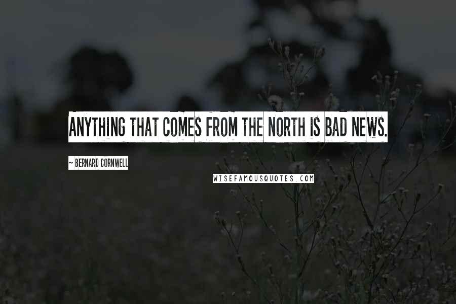 Bernard Cornwell Quotes: Anything that comes from the north is bad news.