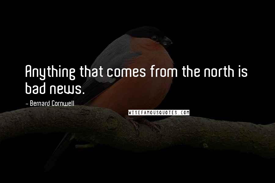 Bernard Cornwell Quotes: Anything that comes from the north is bad news.