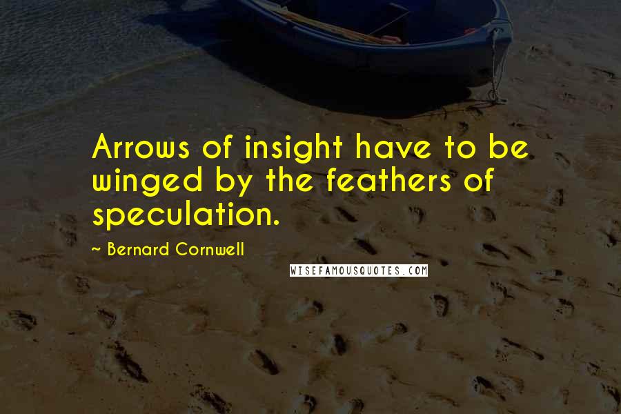 Bernard Cornwell Quotes: Arrows of insight have to be winged by the feathers of speculation.