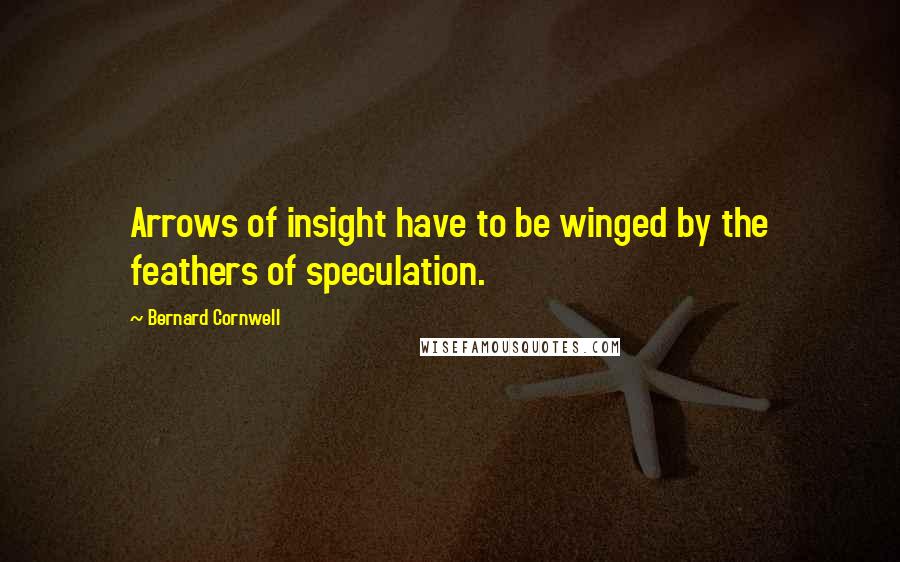 Bernard Cornwell Quotes: Arrows of insight have to be winged by the feathers of speculation.