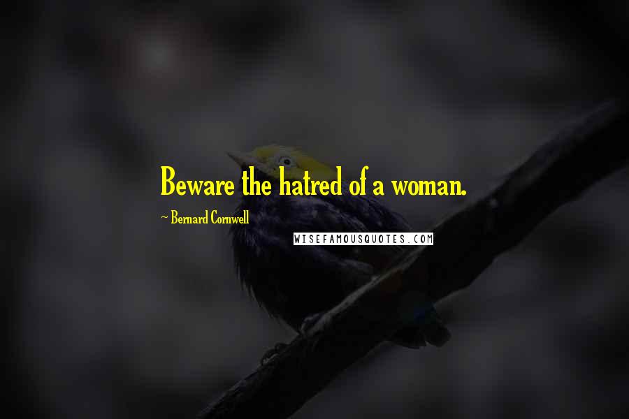 Bernard Cornwell Quotes: Beware the hatred of a woman.