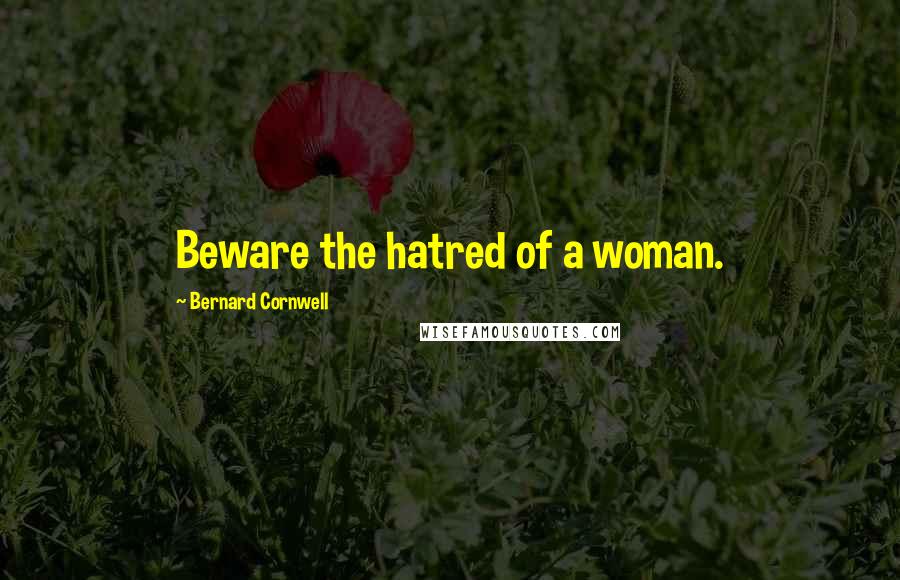 Bernard Cornwell Quotes: Beware the hatred of a woman.