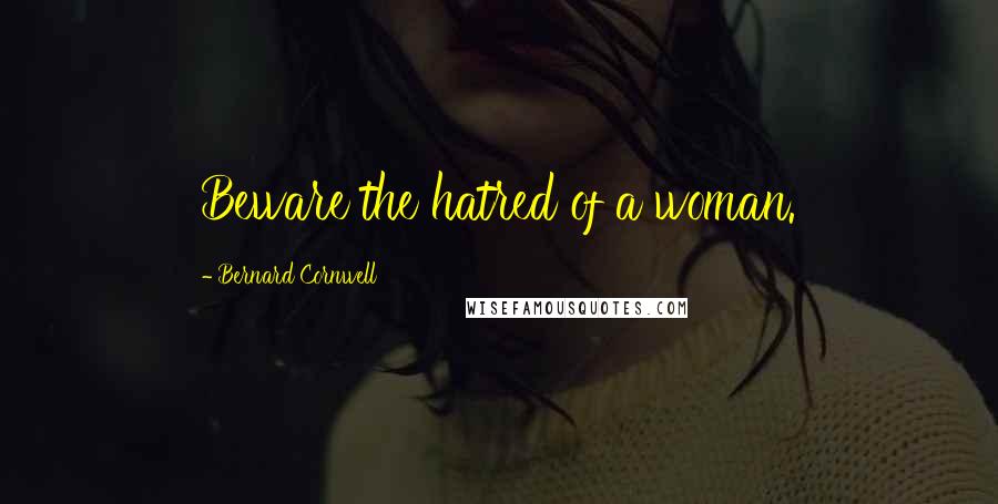 Bernard Cornwell Quotes: Beware the hatred of a woman.