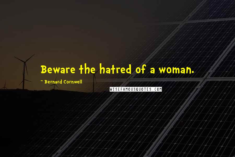 Bernard Cornwell Quotes: Beware the hatred of a woman.