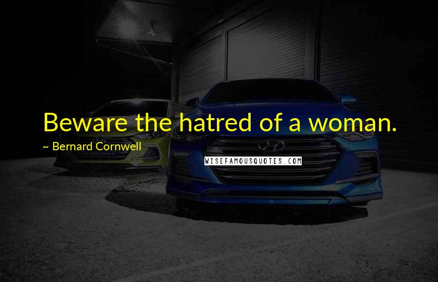 Bernard Cornwell Quotes: Beware the hatred of a woman.