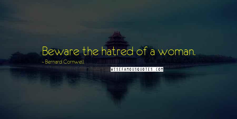 Bernard Cornwell Quotes: Beware the hatred of a woman.