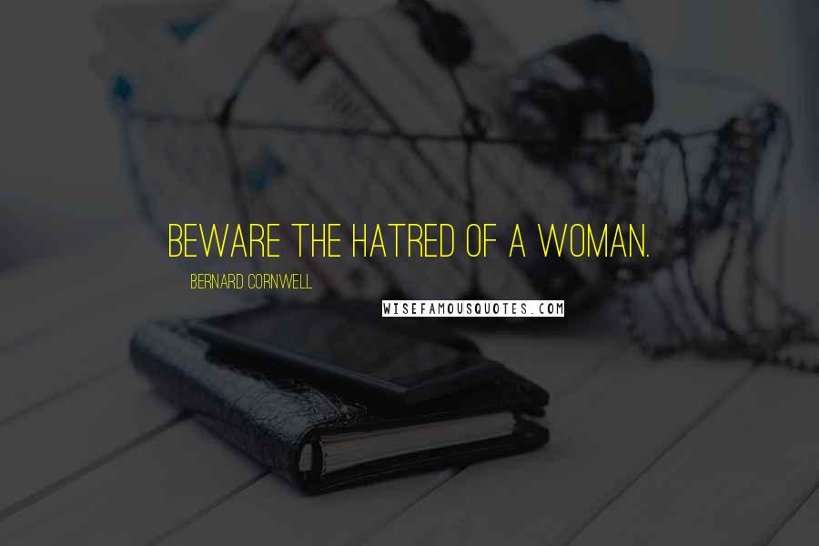 Bernard Cornwell Quotes: Beware the hatred of a woman.