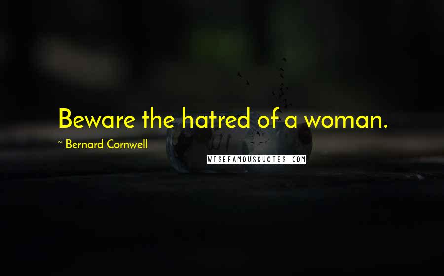 Bernard Cornwell Quotes: Beware the hatred of a woman.