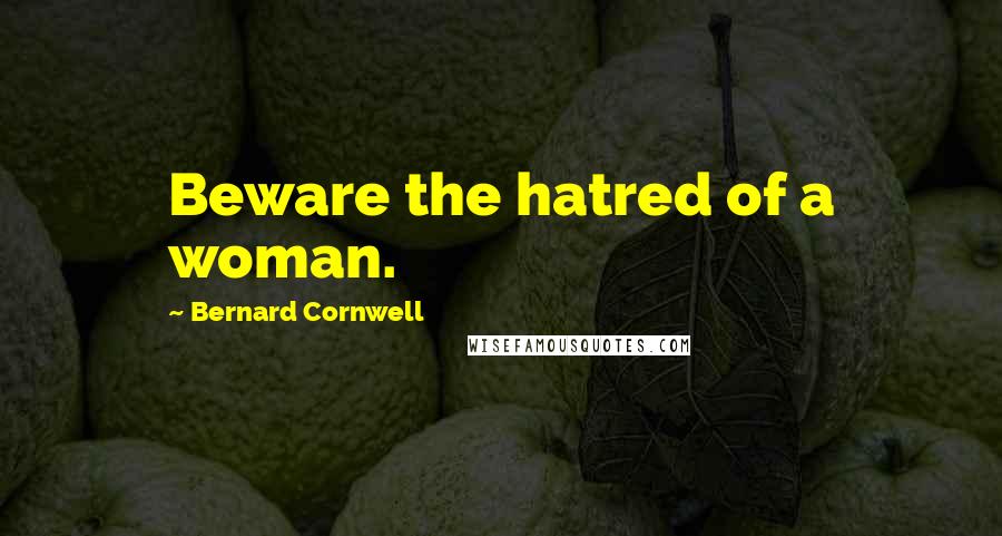 Bernard Cornwell Quotes: Beware the hatred of a woman.