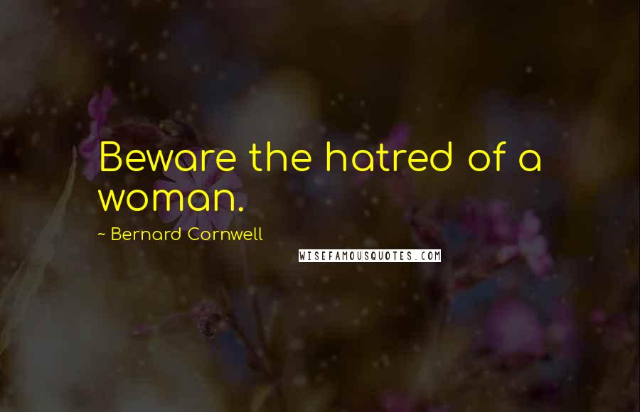 Bernard Cornwell Quotes: Beware the hatred of a woman.