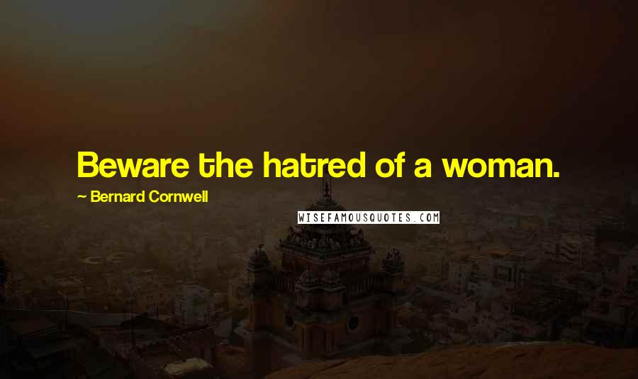 Bernard Cornwell Quotes: Beware the hatred of a woman.