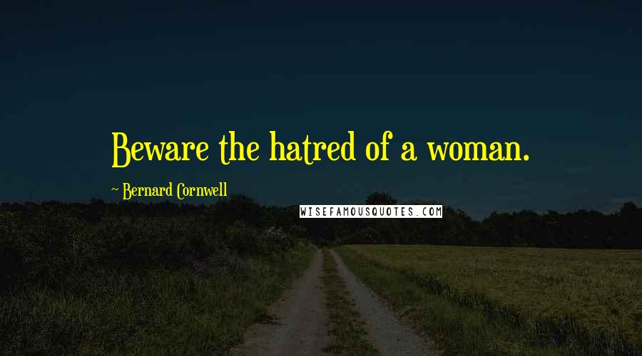 Bernard Cornwell Quotes: Beware the hatred of a woman.