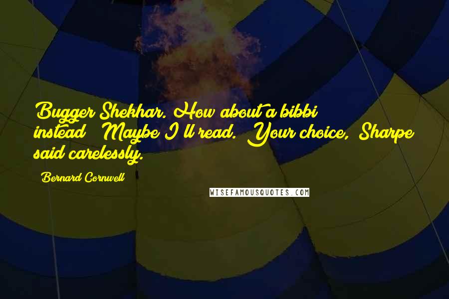 Bernard Cornwell Quotes: Bugger Shekhar. How about a bibbi instead?""Maybe I'll read.""Your choice," Sharpe said carelessly.