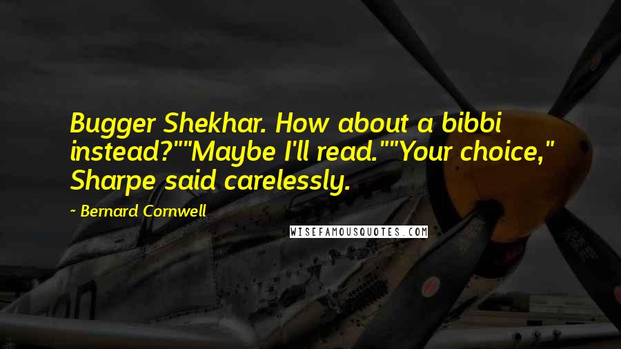 Bernard Cornwell Quotes: Bugger Shekhar. How about a bibbi instead?""Maybe I'll read.""Your choice," Sharpe said carelessly.
