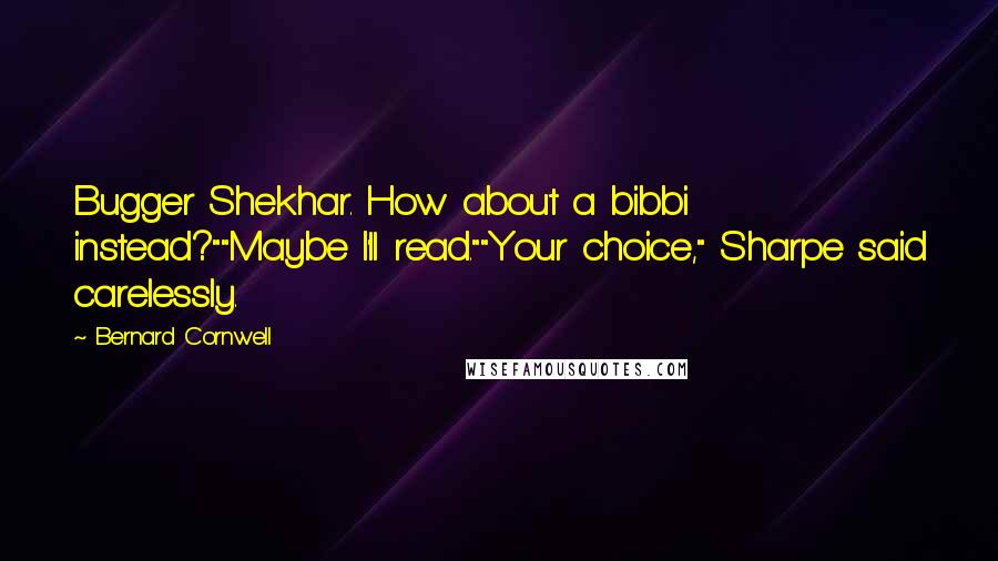 Bernard Cornwell Quotes: Bugger Shekhar. How about a bibbi instead?""Maybe I'll read.""Your choice," Sharpe said carelessly.