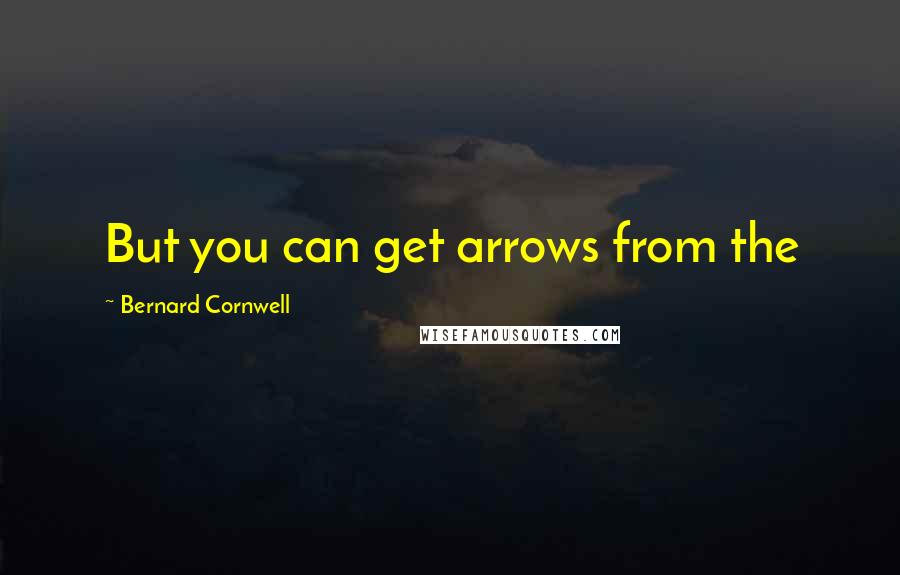 Bernard Cornwell Quotes: But you can get arrows from the