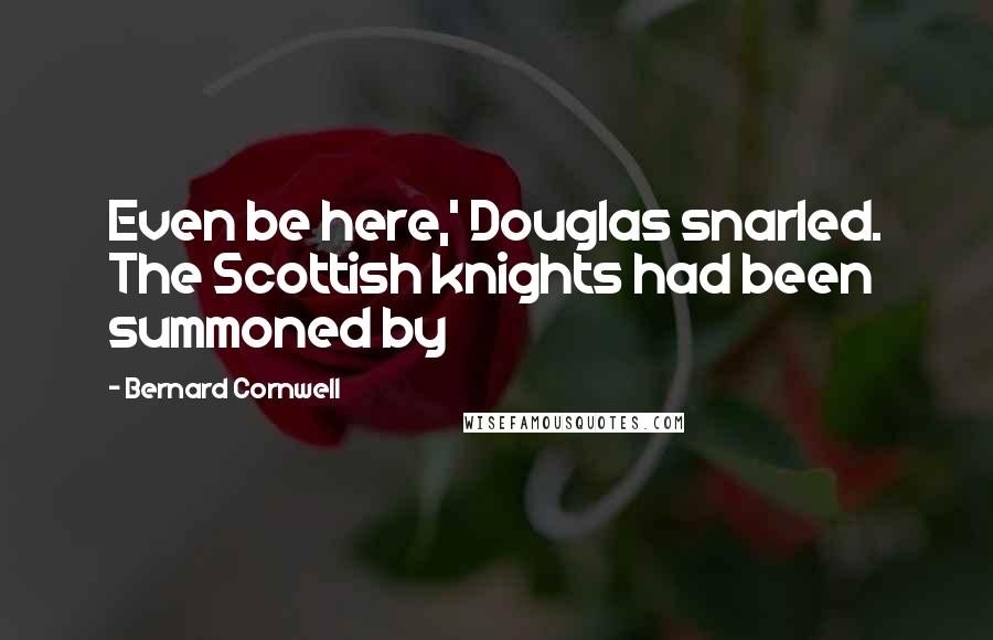 Bernard Cornwell Quotes: Even be here,' Douglas snarled. The Scottish knights had been summoned by