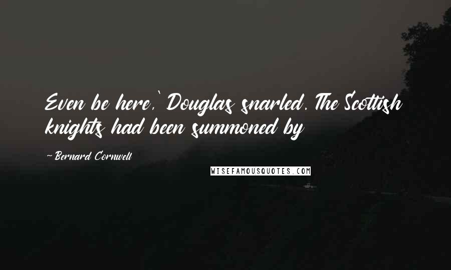 Bernard Cornwell Quotes: Even be here,' Douglas snarled. The Scottish knights had been summoned by