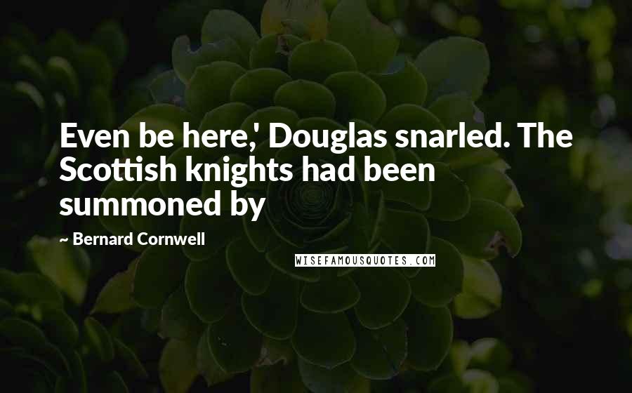 Bernard Cornwell Quotes: Even be here,' Douglas snarled. The Scottish knights had been summoned by