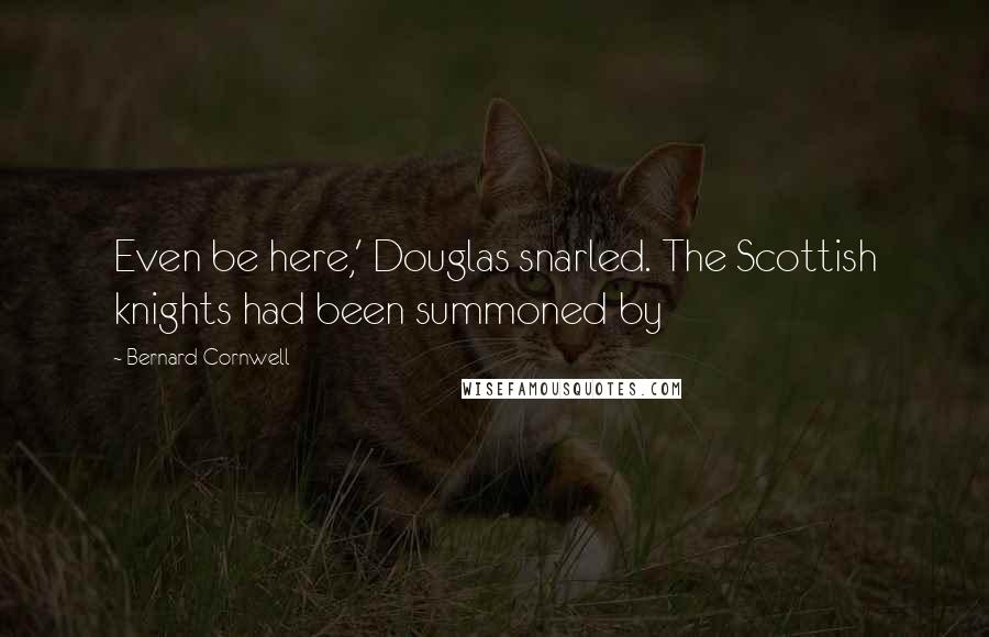 Bernard Cornwell Quotes: Even be here,' Douglas snarled. The Scottish knights had been summoned by