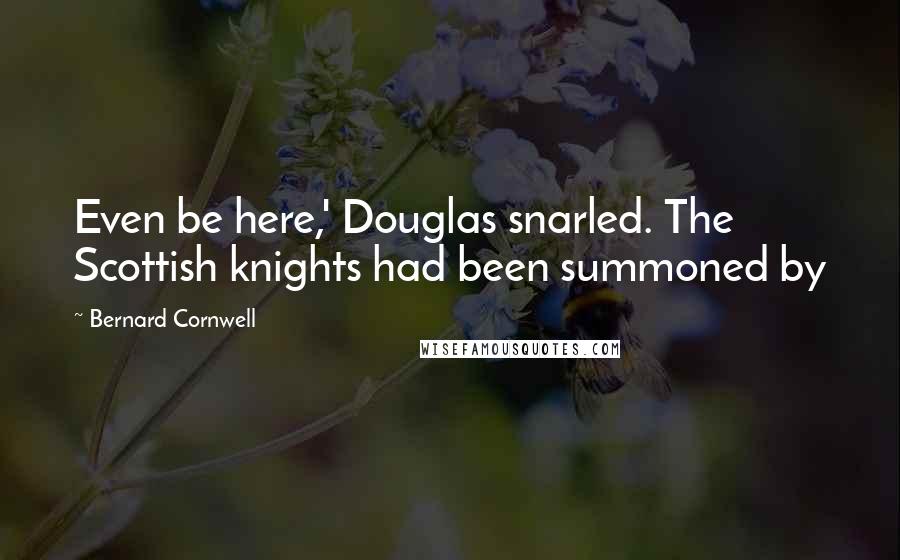 Bernard Cornwell Quotes: Even be here,' Douglas snarled. The Scottish knights had been summoned by