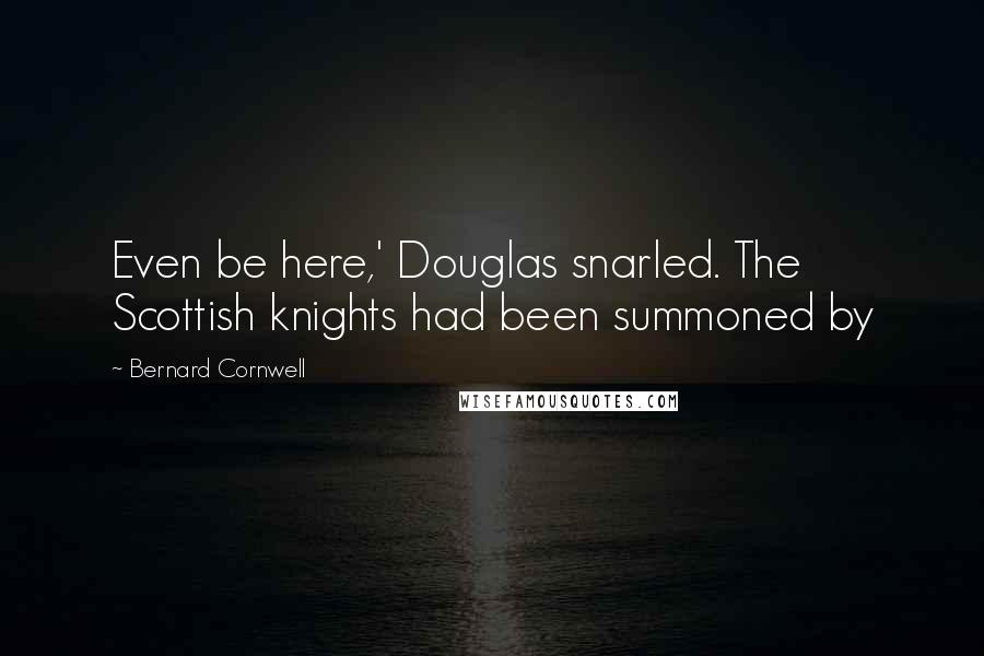 Bernard Cornwell Quotes: Even be here,' Douglas snarled. The Scottish knights had been summoned by