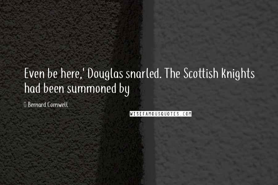 Bernard Cornwell Quotes: Even be here,' Douglas snarled. The Scottish knights had been summoned by