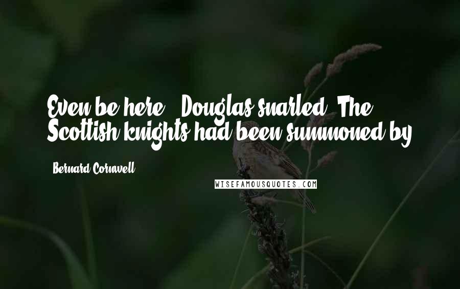 Bernard Cornwell Quotes: Even be here,' Douglas snarled. The Scottish knights had been summoned by