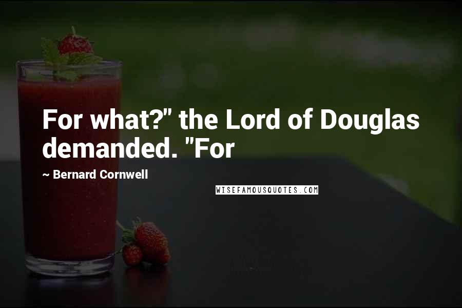 Bernard Cornwell Quotes: For what?" the Lord of Douglas demanded. "For