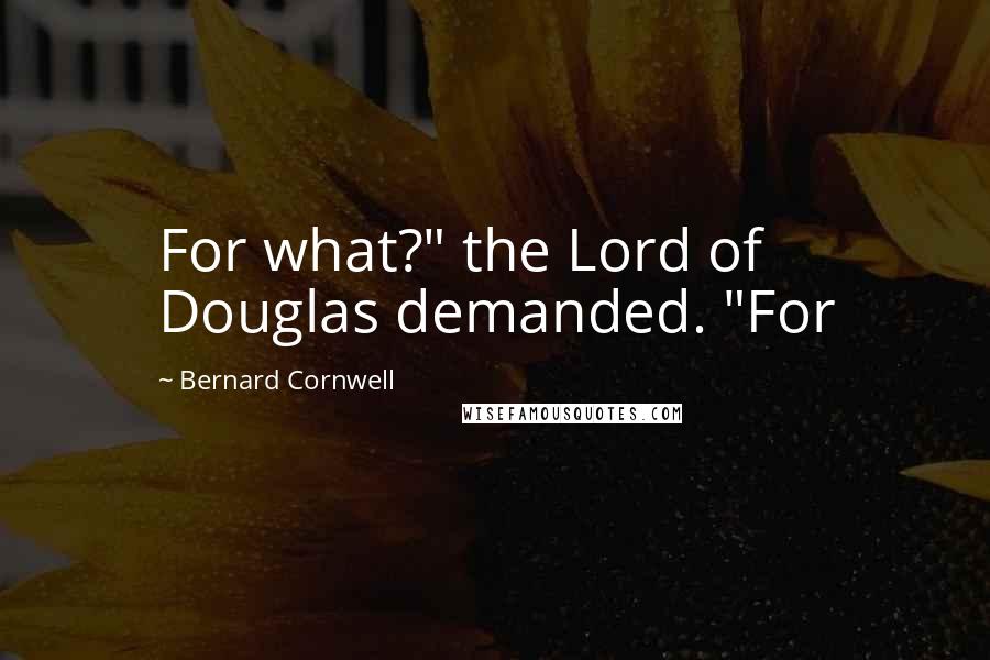 Bernard Cornwell Quotes: For what?" the Lord of Douglas demanded. "For