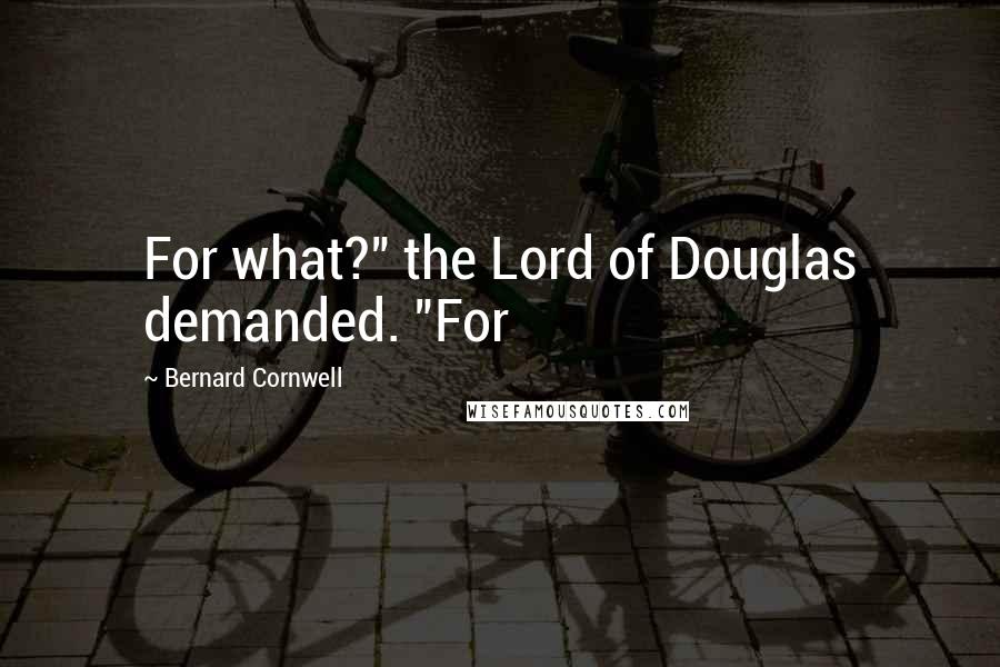 Bernard Cornwell Quotes: For what?" the Lord of Douglas demanded. "For