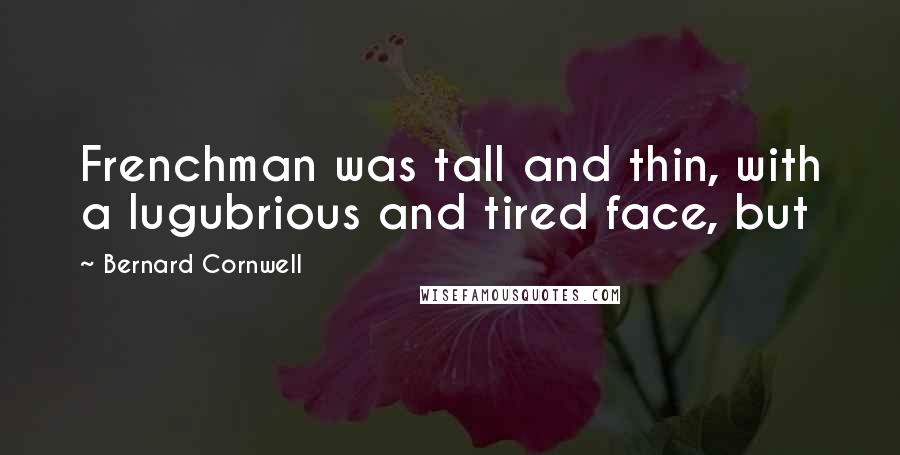 Bernard Cornwell Quotes: Frenchman was tall and thin, with a lugubrious and tired face, but