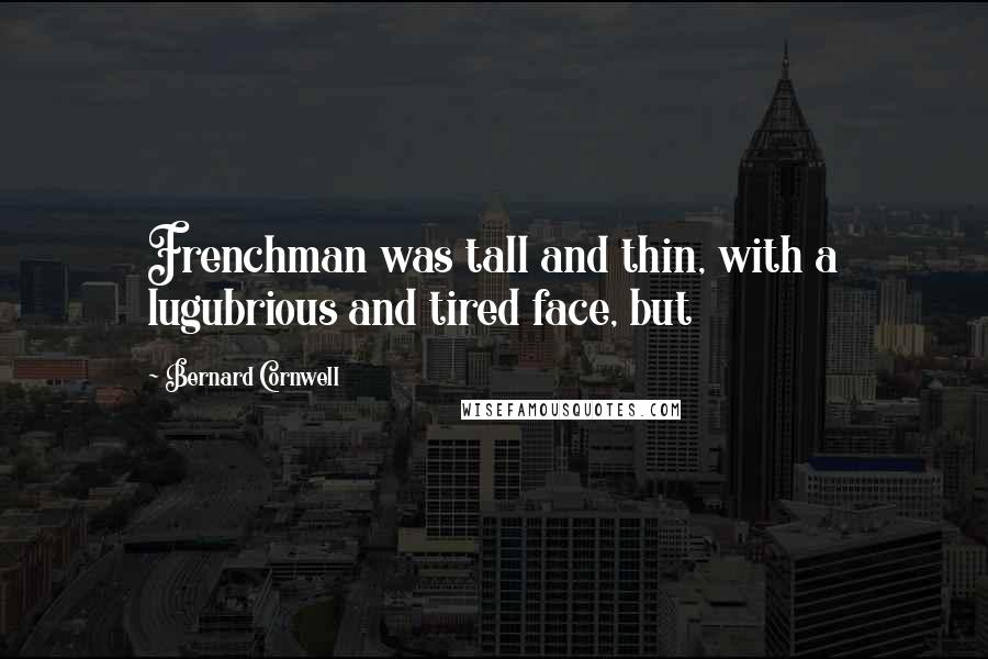 Bernard Cornwell Quotes: Frenchman was tall and thin, with a lugubrious and tired face, but